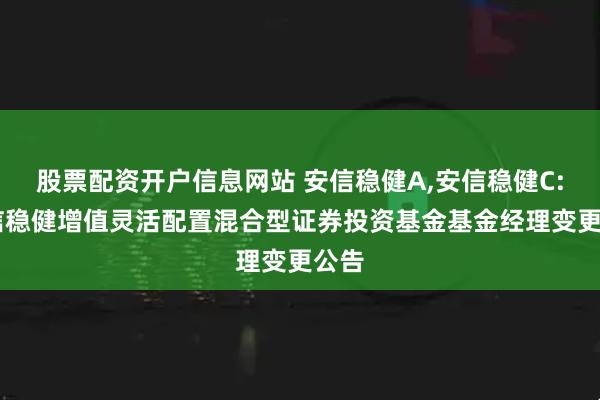 股票配资开户信息网站 安信稳健A,安信稳健C: 安信稳健增值灵活配置混合型证券投资基金基金经理变更公告
