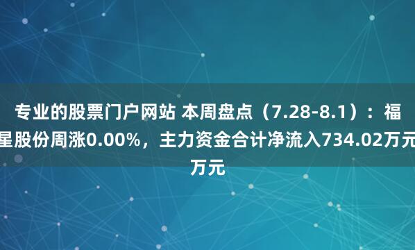 专业的股票门户网站 本周盘点（7.28-8.1）：福星股份周涨0.00%，主力资金合计净流入734.02万元