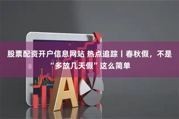 股票配资开户信息网站 热点追踪丨春秋假，不是“多放几天假”这么简单