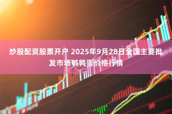 炒股配资股票开户 2025年9月28日全国主要批发市场鹌鹑蛋价格行情